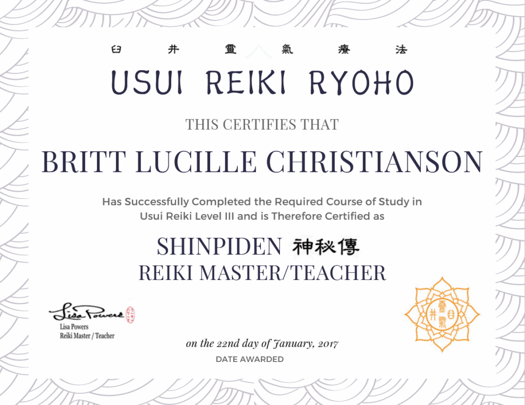 Usui Reiki Certificate for Britt Lucille Christianson indicating that she has successfully completed the required course of study in Usui Reiki Level 3 and is therefore certified as Shinpiden Reiki Master/ Teacher on the 22nd day of January, 2017, by Lisa Powers, Reiki Master/ Teacher